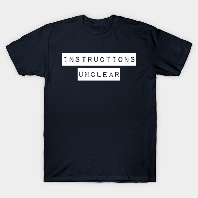 Instructions Unclear T-Shirt by GrayDaiser